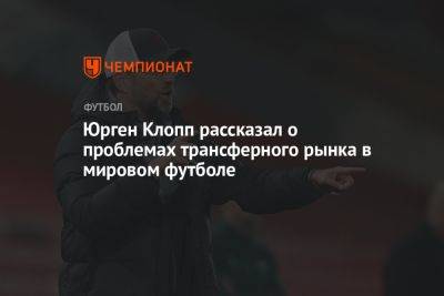 Юрген Клопп - Юрген Клопп рассказал о проблемах трансферного рынка в мировом футболе - championat.com - Китай - США - Саудовская Аравия