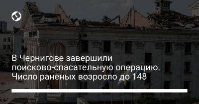 Вячеслав Чаус - В Чернигове завершили поисково-спасательную операцию. Число раненых возросло до 148 - liga.net - Россия - Украина - Черниговская обл.