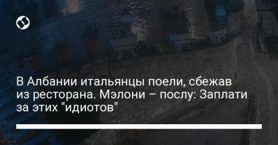 В Албании итальянцы поели, сбежав из ресторана. Мэлони – послу: Заплати за этих "идиотов" - liga.net - Украина - Италия - Албания - Ес