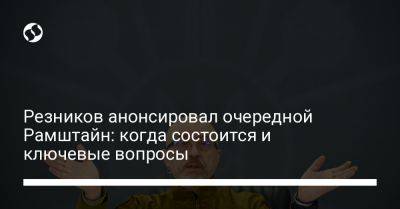 Алексей Резников - Резников анонсировал очередной Рамштайн: когда состоится и ключевые вопросы - liga.net - США - Украина