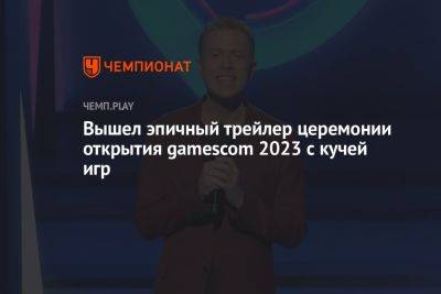 Вышел эпичный трейлер церемонии открытия gamescom 2023 с кучей игр - championat.com - Германия