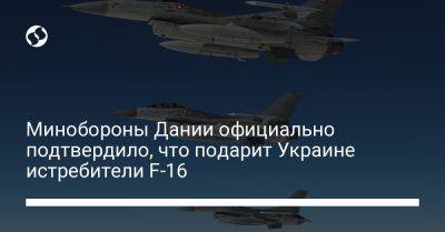 Минобороны Дании официально подтвердило, что подарит Украине истребители F-16 - liga.net - Россия - Украина - Дания - Голландия