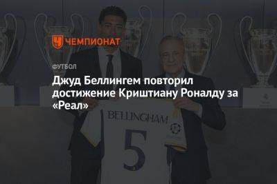 Криштиану Роналду - Джуд Беллингем - Джуд Беллингем повторил достижение Криштиану Роналду за «Реал» - championat.com