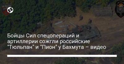 Бойцы Сил спецопераций и артиллерии сожгли российские "Тюльпан" и "Пион" у Бахмута – видео - liga.net - Украина - Калибр