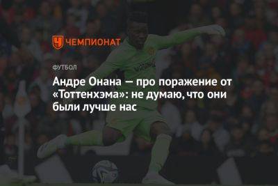 Андре Онан - Андре Онана — про поражение от «Тоттенхэма»: не думаю, что они были лучше нас - championat.com