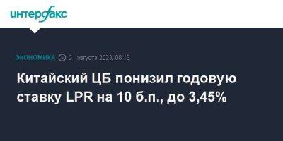 Китайский ЦБ понизил годовую ставку LPR на 10 б.п., до 3,45% - smartmoney.one - Москва - Китай