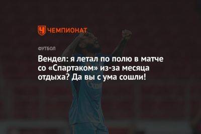 Вендел: я летал по полю в матче со «Спартаком» из-за месяца отдыха? Да вы с ума сошли! - championat.com - Москва - Санкт-Петербург