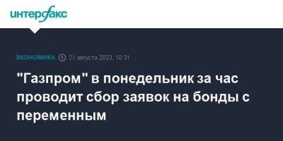 "Газпром" в понедельник за час проводит сбор заявок на бонды с переменным - smartmoney.one - Москва