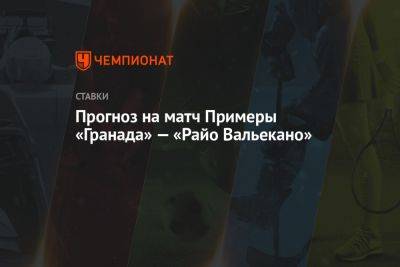 Прогноз на матч Примеры «Гранада» — «Райо Вальекано» - championat.com - Испания - Мадрид