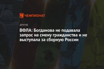 ВФЛА: Богданова не подавала запрос на смену гражданства и не выступала за сборную России - championat.com - Россия - США