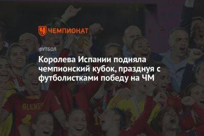 Королева Испании подняла чемпионский кубок, празднуя с футболистками победу на ЧМ - championat.com - Англия - Австралия - Швеция - Испания