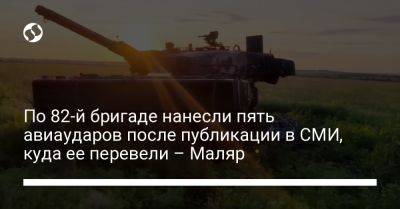 Анна Маляр - По 82-й бригаде нанесли пять авиаударов после публикации в СМИ, куда ее перевели – Маляр - liga.net - Украина - Черновцы