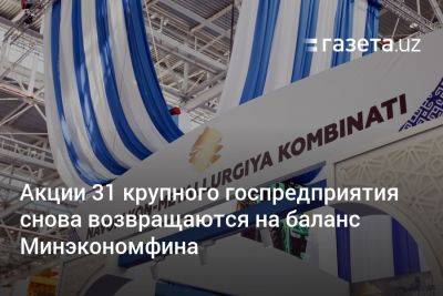 Акции 31 крупного госпредприятия снова возвращаются на баланс Минэкономфина - gazeta.uz - Узбекистан