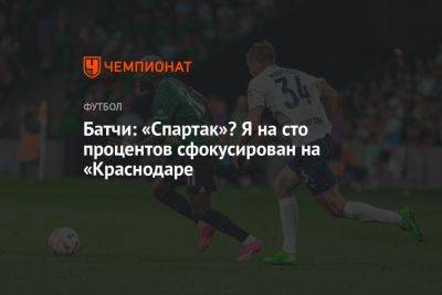 Батчи: «Спартак»? Я на сто процентов сфокусирован на «Краснодаре» - championat.com - Москва - Краснодар