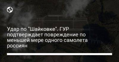 Андрей Юсов - Удар по "Шайковке". ГУР подтверждает повреждение по меньшей мере одного самолета россиян - liga.net - Россия - Украина - Калужская обл.