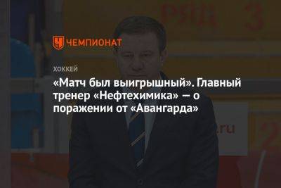 Олег Леонтьев - Лев Лукин - «Матч был выигрышный». Главный тренер «Нефтехимика» — о поражении от «Авангарда» - championat.com - Омск