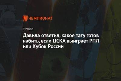 Владимир Четверик - Давила ответил, какое тату готов набить, если ЦСКА выиграет РПЛ или Кубок России - championat.com - Россия