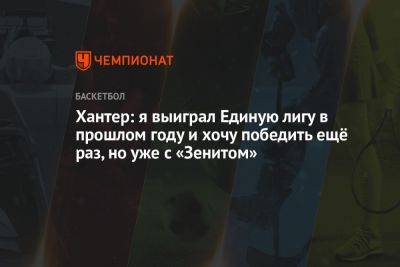 Хантер: я выиграл Единую лигу в прошлом году и хочу победить ещё раз, но уже с «Зенитом» - championat.com - Санкт-Петербург