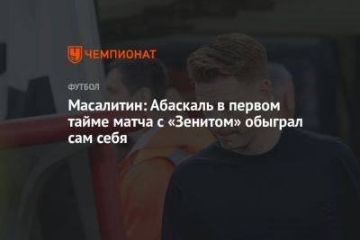 Валерий Масалитин - Масалитин: Абаскаль в первом тайме матча с «Зенитом» обыграл сам себя - championat.com - Россия