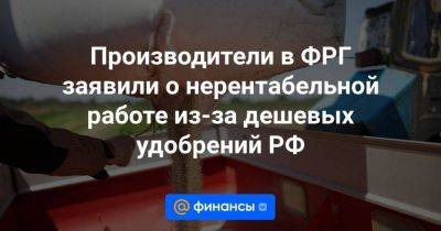 Производители в ФРГ заявили о нерентабельной работе из-за дешевых удобрений РФ - smartmoney.one - Россия - Германия - Ес