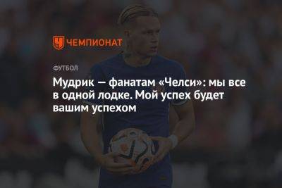 Михаил Мудрик - Мудрик — фанатам «Челси»: мы все в одной лодке. Мой успех будет вашим успехом - championat.com