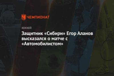 Защитник «Сибири» Егор Аланов высказался о матче с «Автомобилистом» - championat.com - Минск