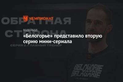 Александр Волков - «Белогорье» представило вторую серию мини-сериала - championat.com - Белгород