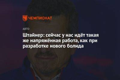 Гюнтер Штайнер - Штайнер: сейчас у нас идёт такая же напряжённая работа, как при разработке нового болида - championat.com