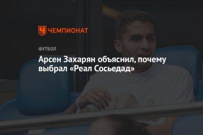 Арсен Захарян - Арсен Захарян объяснил, почему выбрал «Реал Сосьедад» - championat.com - Москва - Испания