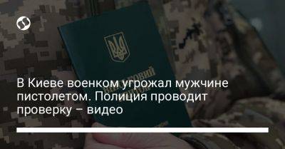 В Киеве военком угрожал мужчине пистолетом. Полиция проводит проверку – видео - liga.net - Украина - Киев