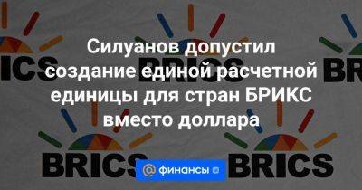 Владимир Путин - Силуанов допустил создание единой расчетной единицы для стран БРИКС вместо доллара - smartmoney.one - Россия - Китай - Бразилия - Индия - Юар - Йоханнесбург