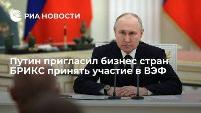 Владимир Путин - Путин пригласил представителей деловых кругов стран БРИКС принять участие в ВЭФ - smartmoney.one - Россия - Владивосток