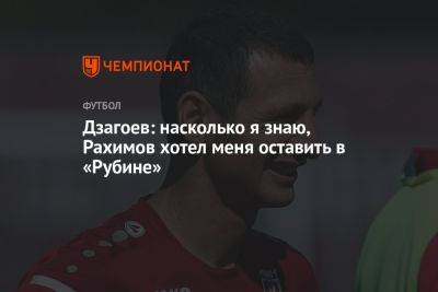 Алан Дзагоев - Дзагоев: насколько я знаю, Рахимов хотел меня оставить в «Рубине» - championat.com