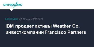 IBM продает активы Weather Co. инвесткомпании Francisco Partners - smartmoney.one - Москва