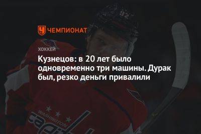 Кузнецов: в 20 лет было одновременно три машины. Дурак был, резко деньги привалили - championat.com - Вашингтон