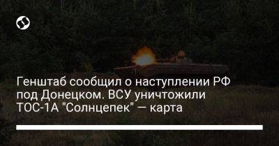 Генштаб сообщил о наступлении РФ под Донецком. ВСУ уничтожили ТОС-1А "Солнцепек" — карта - liga.net - Россия - Украина - Донецк - Купянск - Мелитополь