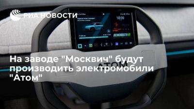 "Атом" подписал меморандум о производстве электрокаров на заводе "Москвич" - smartmoney.one