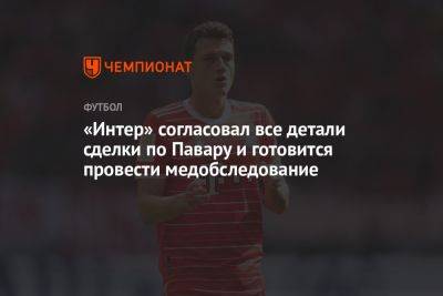 «Интер» согласовал все детали сделки по Павару и готовится провести медобследование - championat.com