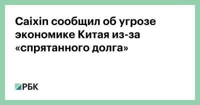 Caixin сообщил об угрозе экономике Китая из-за «спрятанного долга» - smartmoney.one - Китай - Швейцария