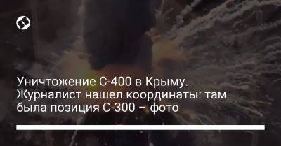 Уничтожение С-400 в Крыму. Журналист нашел координаты: там была позиция С-300 – фото - liga.net - Украина - Крым