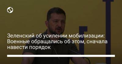 Владимир Зеленский - Зеленский об усилении мобилизации: Военные обращались об этом, сначала навести порядок - liga.net - Украина