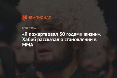 Хабиб Нурмагомедов - «Я пожертвовал 30 годами жизни». Хабиб рассказал о становлении в MMA - championat.com - Россия