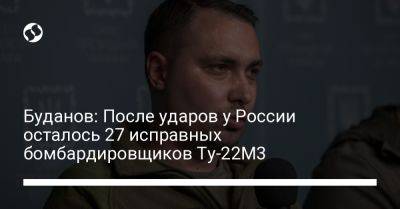 Кирилл Буданов - Буданов: После ударов у России осталось 27 исправных бомбардировщиков Ту-22М3 - liga.net - Россия - Украина