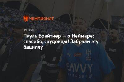 Пауль Брайтнер — о Неймаре: спасибо, саудовцы! Забрали эту бациллу - championat.com - Германия