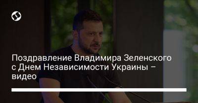 Владимир Зеленский - Поздравление Владимира Зеленского с Днем Независимости Украины – видео - liga.net - Украина