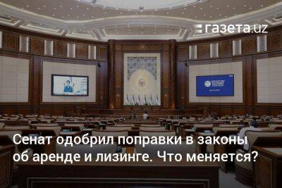 Сенат одобрил поправки в законы об аренде и лизинге. Что меняется? - gazeta.uz - Узбекистан