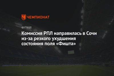 Комиссия РПЛ направилась в Сочи из-за резкого ухудшения состояния поля «Фишта» - championat.com - Москва - Сочи