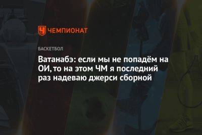 Ватанабэ: если мы не попадём на ОИ, то на этом ЧМ я последний раз надеваю джерси сборной - championat.com - Австралия - Германия - Япония - Париж - Испания - Финляндия - Филиппины - Юта - Индонезия