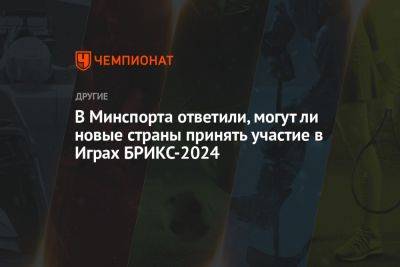 Илья Никульников - В Минспорта ответили, могут ли новые страны принять участие в Играх БРИКС-2024 - championat.com - Россия - Китай - Белоруссия - Бразилия - Индия - Казань - Юар