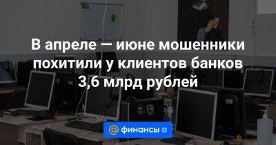 Вадим Уваров - В апреле — июне мошенники похитили у клиентов банков 3,6 млрд рублей - smartmoney.one - Россия